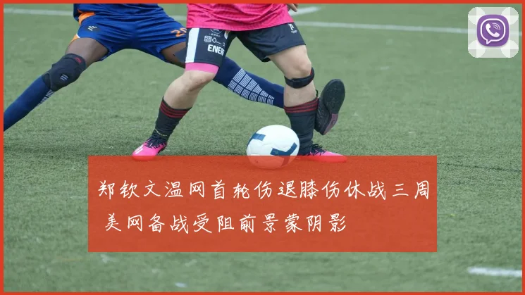 郑钦文温网首轮伤退膝伤休战三周 美网备战受阻前景蒙阴影