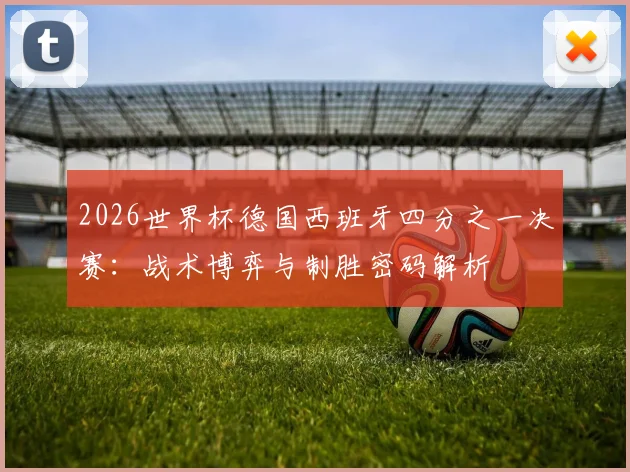 2026世界杯德国西班牙四分之一决赛：战术博弈与制胜密码解析