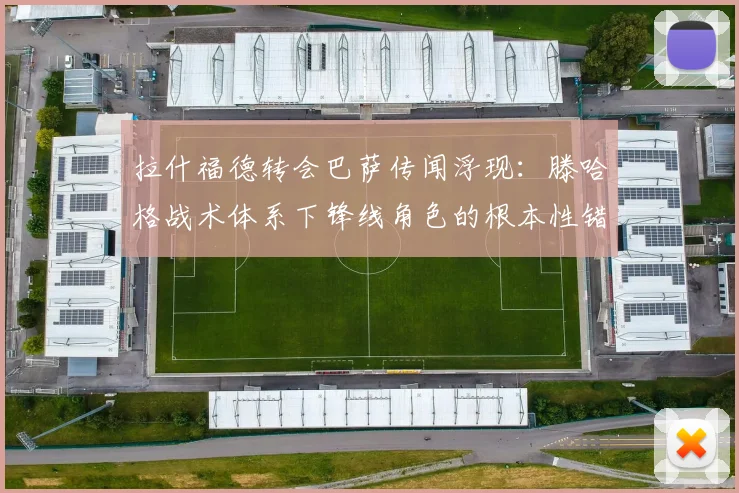 拉什福德转会巴萨传闻浮现：滕哈格战术体系下锋线角色的根本性错位