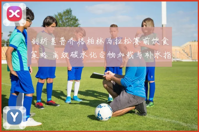 剖析基普乔格柏林马拉松赛前饮食策略 高效碳水化合物加载与补水指南